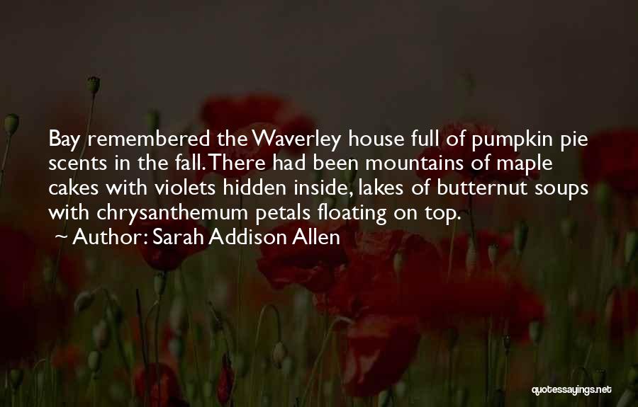 Sarah Addison Allen Quotes: Bay Remembered The Waverley House Full Of Pumpkin Pie Scents In The Fall. There Had Been Mountains Of Maple Cakes