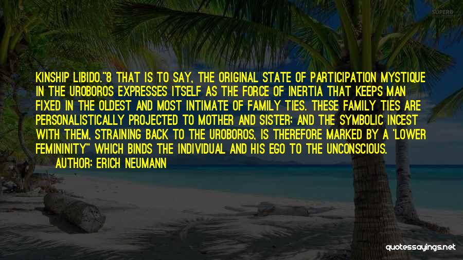 Erich Neumann Quotes: Kinship Libido.8 That Is To Say, The Original State Of Participation Mystique In The Uroboros Expresses Itself As The Force