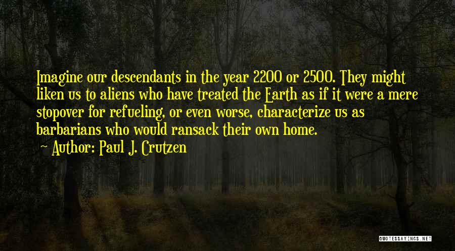 Paul J. Crutzen Quotes: Imagine Our Descendants In The Year 2200 Or 2500. They Might Liken Us To Aliens Who Have Treated The Earth