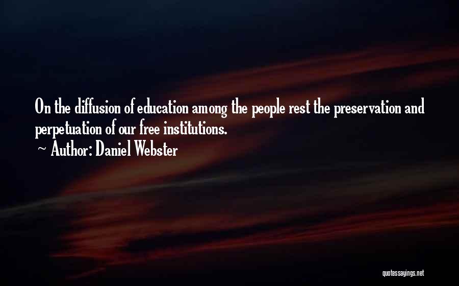 Daniel Webster Quotes: On The Diffusion Of Education Among The People Rest The Preservation And Perpetuation Of Our Free Institutions.