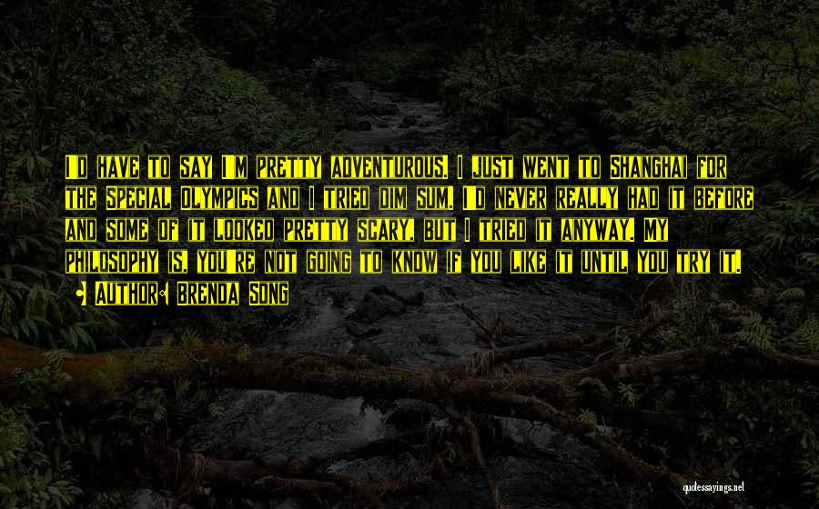 Brenda Song Quotes: I'd Have To Say I'm Pretty Adventurous. I Just Went To Shanghai For The Special Olympics And I Tried Dim