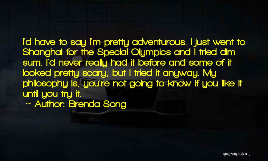 Brenda Song Quotes: I'd Have To Say I'm Pretty Adventurous. I Just Went To Shanghai For The Special Olympics And I Tried Dim