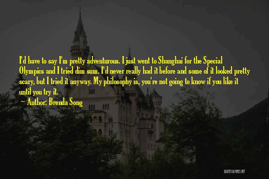 Brenda Song Quotes: I'd Have To Say I'm Pretty Adventurous. I Just Went To Shanghai For The Special Olympics And I Tried Dim