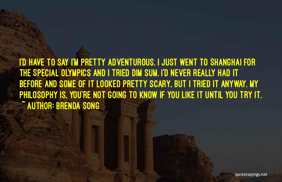 Brenda Song Quotes: I'd Have To Say I'm Pretty Adventurous. I Just Went To Shanghai For The Special Olympics And I Tried Dim