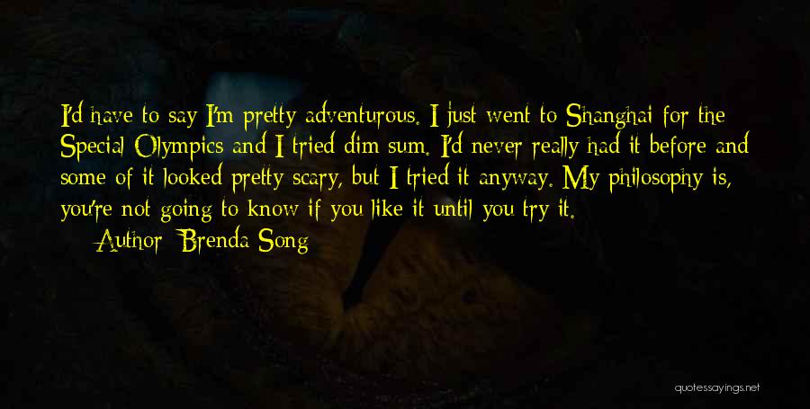 Brenda Song Quotes: I'd Have To Say I'm Pretty Adventurous. I Just Went To Shanghai For The Special Olympics And I Tried Dim