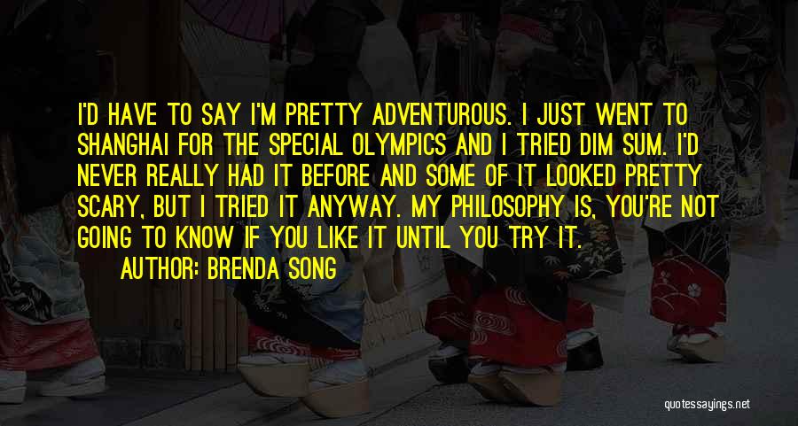 Brenda Song Quotes: I'd Have To Say I'm Pretty Adventurous. I Just Went To Shanghai For The Special Olympics And I Tried Dim