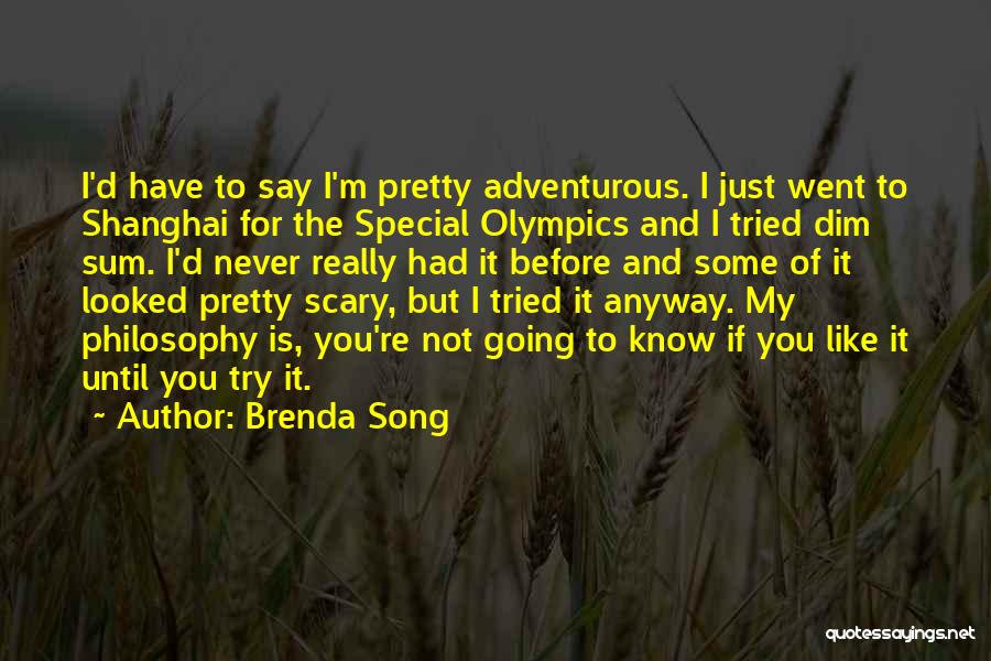 Brenda Song Quotes: I'd Have To Say I'm Pretty Adventurous. I Just Went To Shanghai For The Special Olympics And I Tried Dim