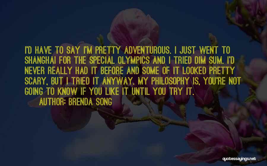 Brenda Song Quotes: I'd Have To Say I'm Pretty Adventurous. I Just Went To Shanghai For The Special Olympics And I Tried Dim