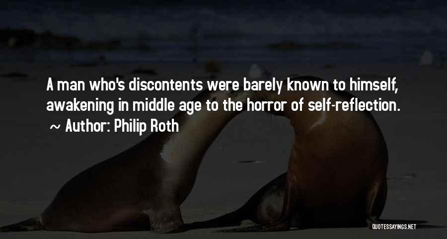 Philip Roth Quotes: A Man Who's Discontents Were Barely Known To Himself, Awakening In Middle Age To The Horror Of Self-reflection.