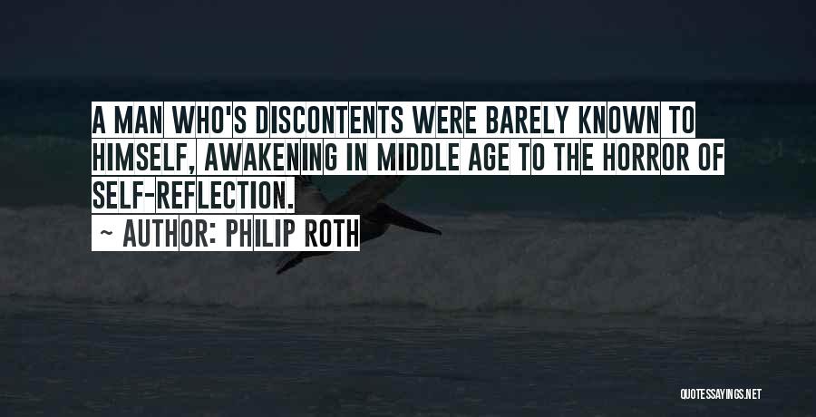 Philip Roth Quotes: A Man Who's Discontents Were Barely Known To Himself, Awakening In Middle Age To The Horror Of Self-reflection.