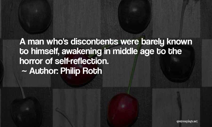 Philip Roth Quotes: A Man Who's Discontents Were Barely Known To Himself, Awakening In Middle Age To The Horror Of Self-reflection.