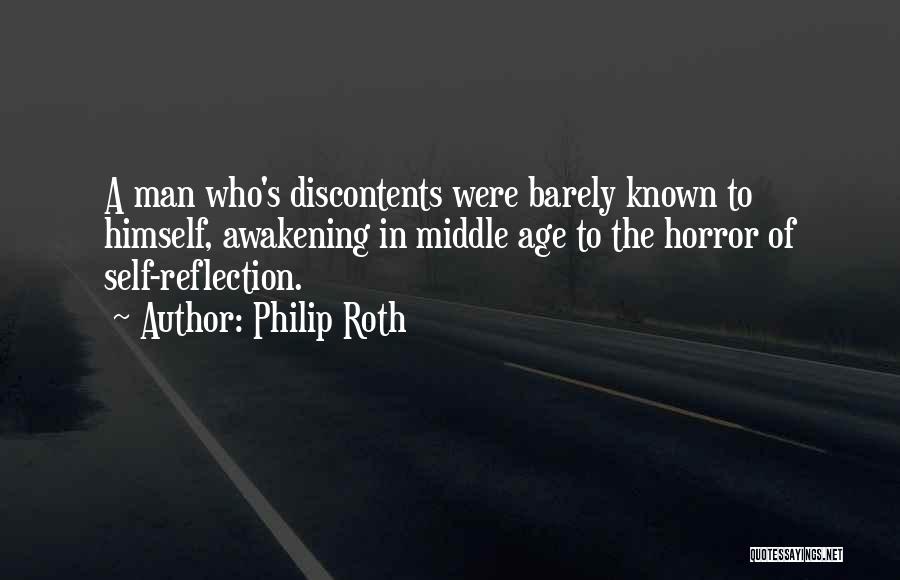 Philip Roth Quotes: A Man Who's Discontents Were Barely Known To Himself, Awakening In Middle Age To The Horror Of Self-reflection.