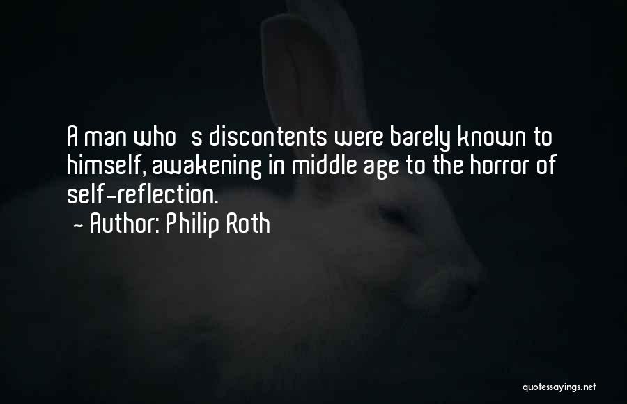 Philip Roth Quotes: A Man Who's Discontents Were Barely Known To Himself, Awakening In Middle Age To The Horror Of Self-reflection.