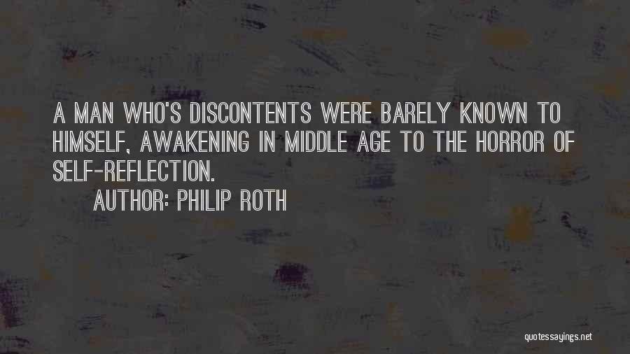 Philip Roth Quotes: A Man Who's Discontents Were Barely Known To Himself, Awakening In Middle Age To The Horror Of Self-reflection.