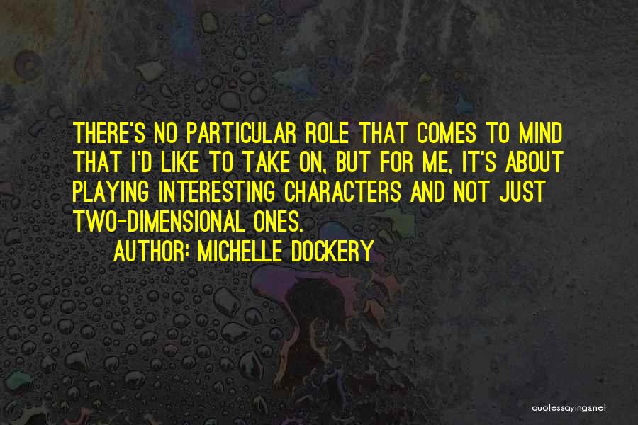 Michelle Dockery Quotes: There's No Particular Role That Comes To Mind That I'd Like To Take On, But For Me, It's About Playing