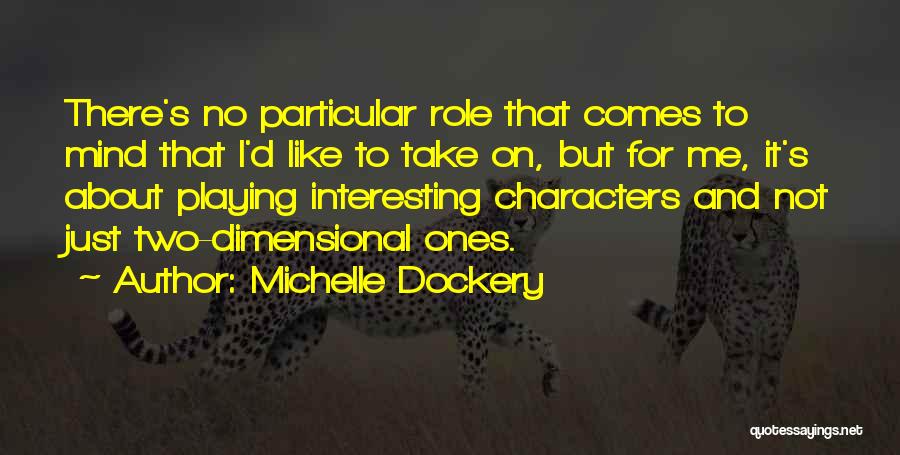 Michelle Dockery Quotes: There's No Particular Role That Comes To Mind That I'd Like To Take On, But For Me, It's About Playing