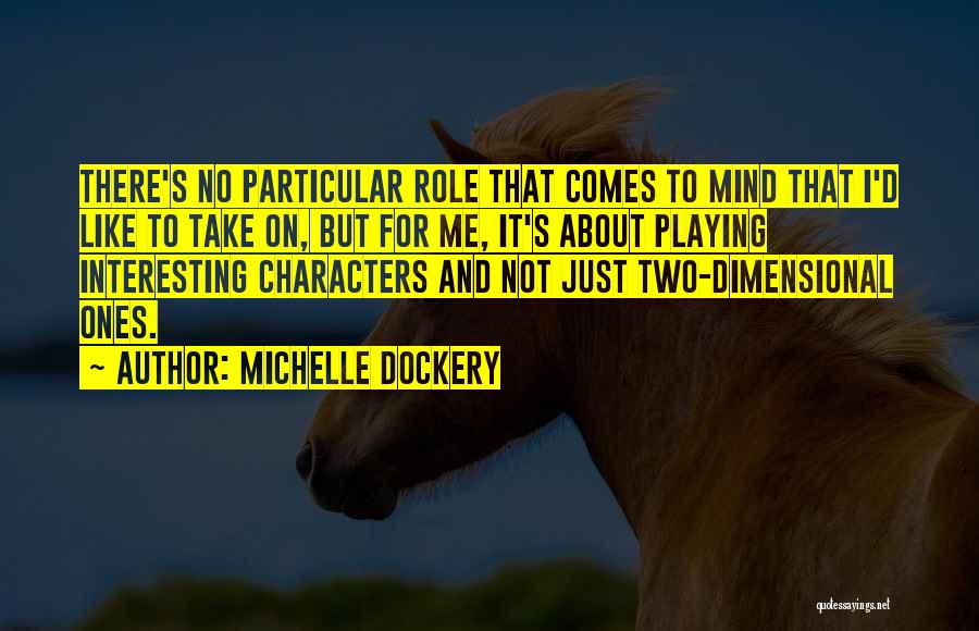 Michelle Dockery Quotes: There's No Particular Role That Comes To Mind That I'd Like To Take On, But For Me, It's About Playing