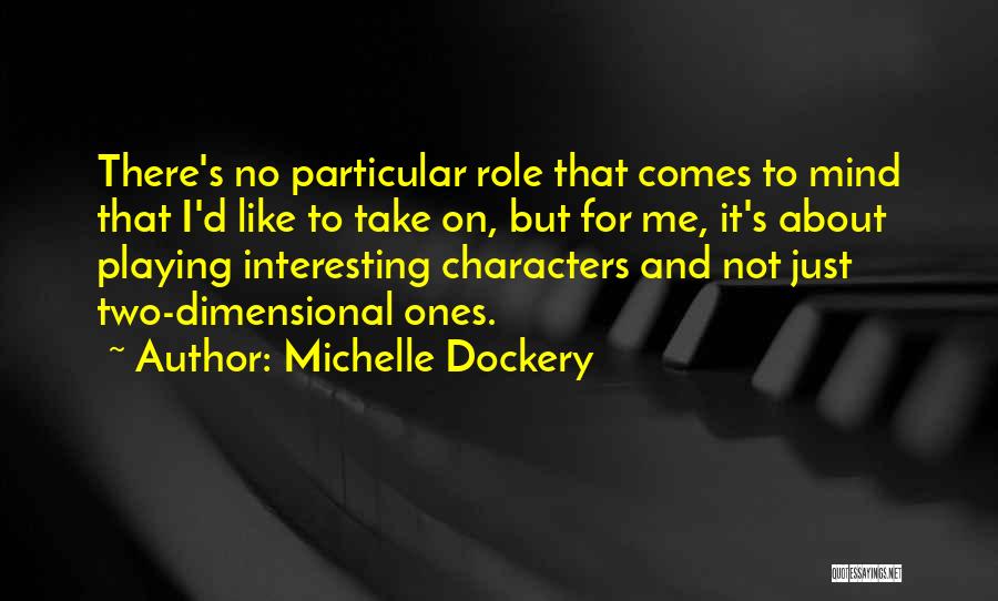 Michelle Dockery Quotes: There's No Particular Role That Comes To Mind That I'd Like To Take On, But For Me, It's About Playing