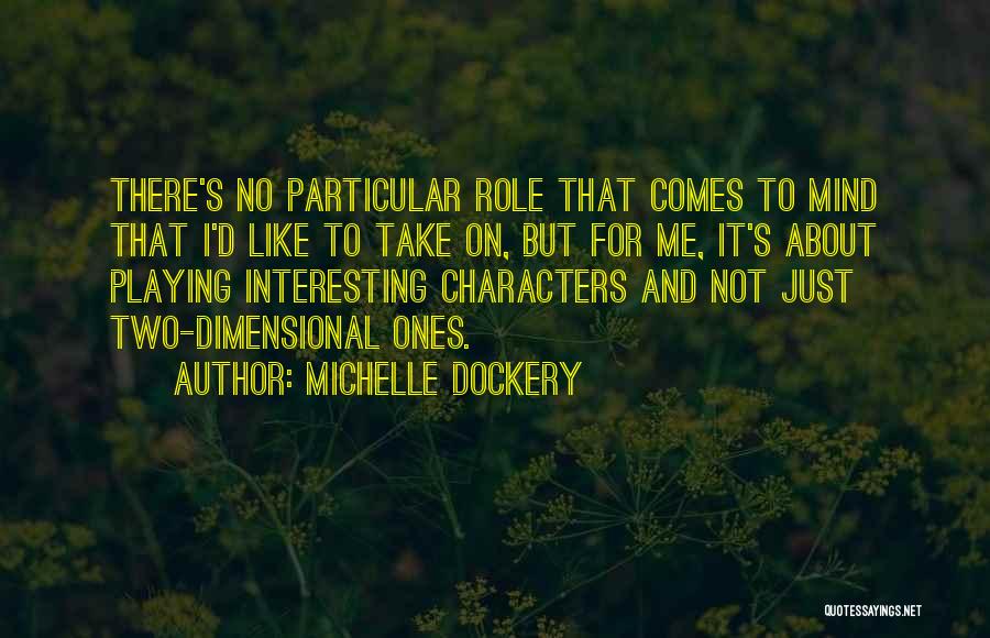 Michelle Dockery Quotes: There's No Particular Role That Comes To Mind That I'd Like To Take On, But For Me, It's About Playing