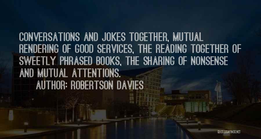 Robertson Davies Quotes: Conversations And Jokes Together, Mutual Rendering Of Good Services, The Reading Together Of Sweetly Phrased Books, The Sharing Of Nonsense