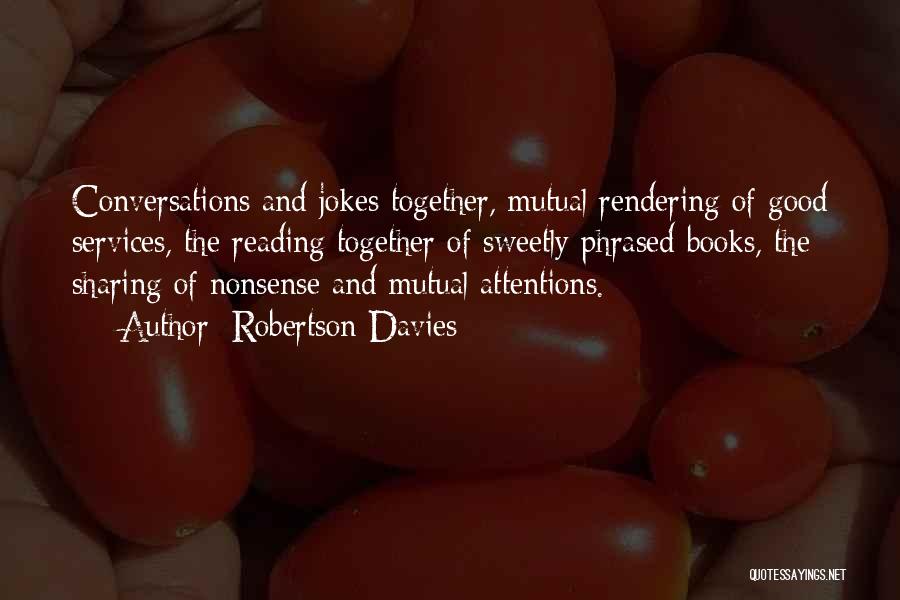 Robertson Davies Quotes: Conversations And Jokes Together, Mutual Rendering Of Good Services, The Reading Together Of Sweetly Phrased Books, The Sharing Of Nonsense