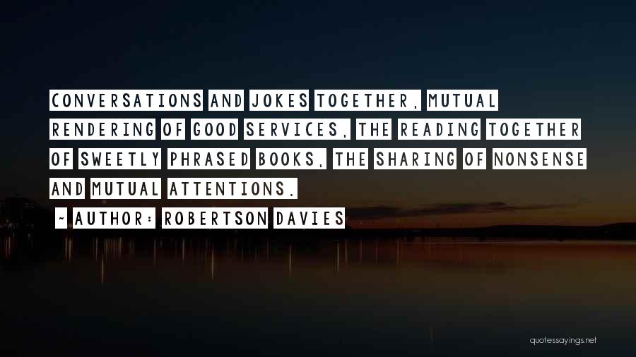 Robertson Davies Quotes: Conversations And Jokes Together, Mutual Rendering Of Good Services, The Reading Together Of Sweetly Phrased Books, The Sharing Of Nonsense