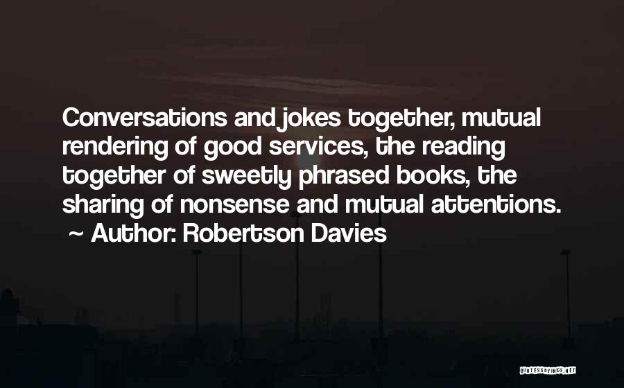 Robertson Davies Quotes: Conversations And Jokes Together, Mutual Rendering Of Good Services, The Reading Together Of Sweetly Phrased Books, The Sharing Of Nonsense