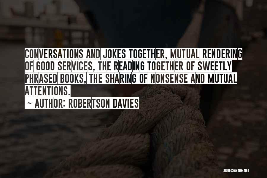 Robertson Davies Quotes: Conversations And Jokes Together, Mutual Rendering Of Good Services, The Reading Together Of Sweetly Phrased Books, The Sharing Of Nonsense