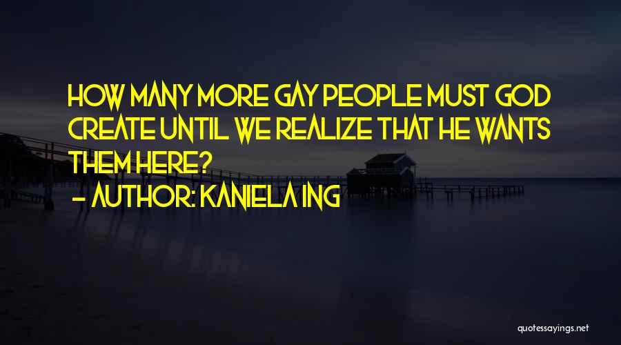 Kaniela Ing Quotes: How Many More Gay People Must God Create Until We Realize That He Wants Them Here?