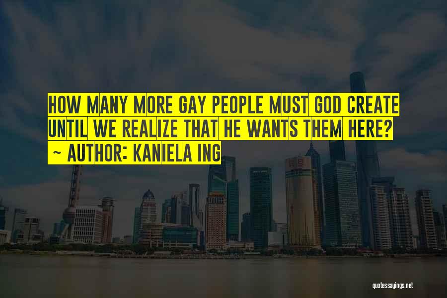 Kaniela Ing Quotes: How Many More Gay People Must God Create Until We Realize That He Wants Them Here?