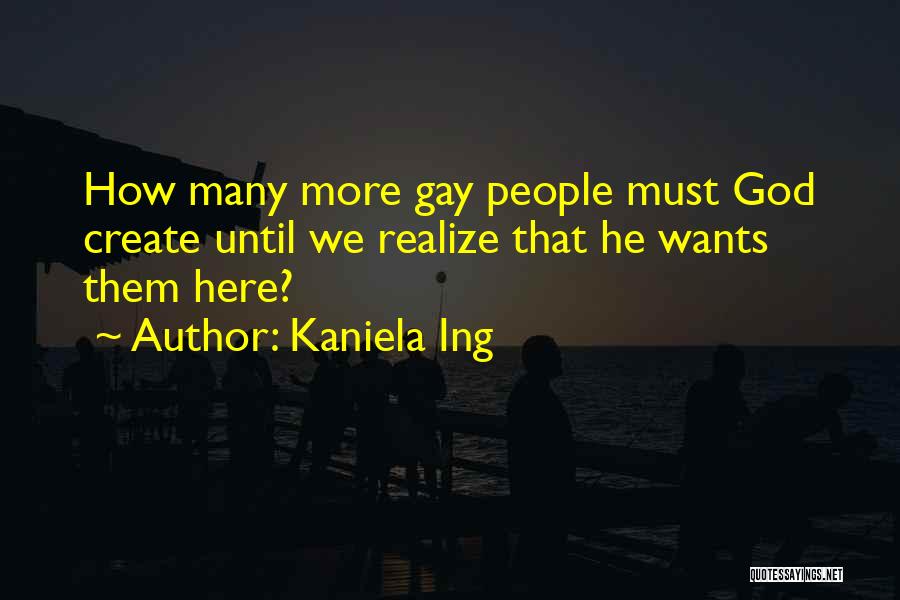 Kaniela Ing Quotes: How Many More Gay People Must God Create Until We Realize That He Wants Them Here?