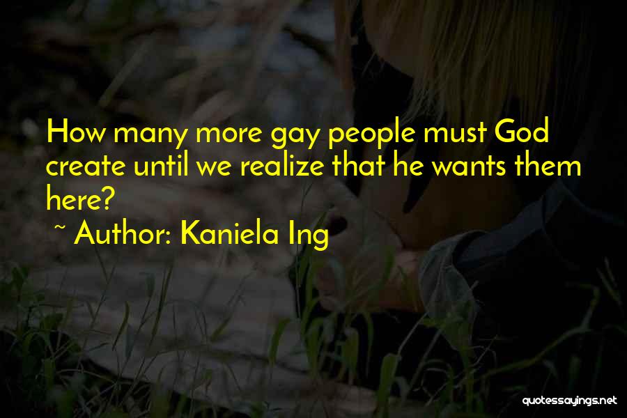 Kaniela Ing Quotes: How Many More Gay People Must God Create Until We Realize That He Wants Them Here?