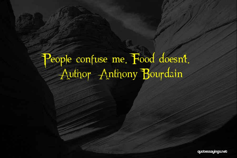 Anthony Bourdain Quotes: People Confuse Me. Food Doesn't.