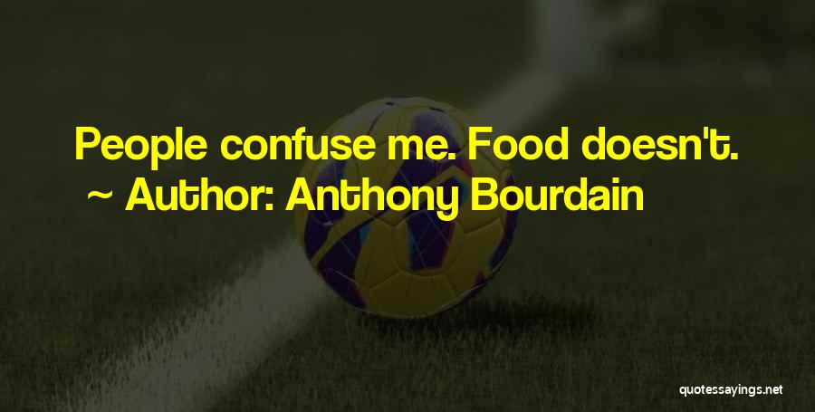 Anthony Bourdain Quotes: People Confuse Me. Food Doesn't.