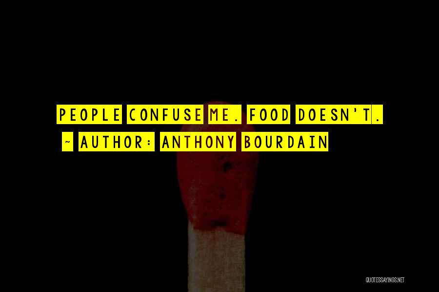 Anthony Bourdain Quotes: People Confuse Me. Food Doesn't.