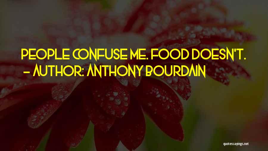 Anthony Bourdain Quotes: People Confuse Me. Food Doesn't.