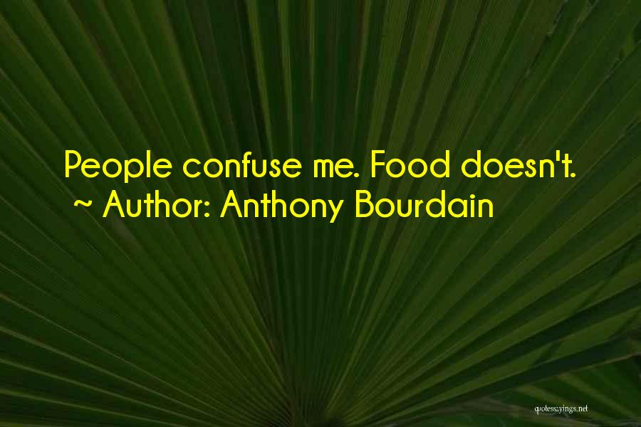 Anthony Bourdain Quotes: People Confuse Me. Food Doesn't.