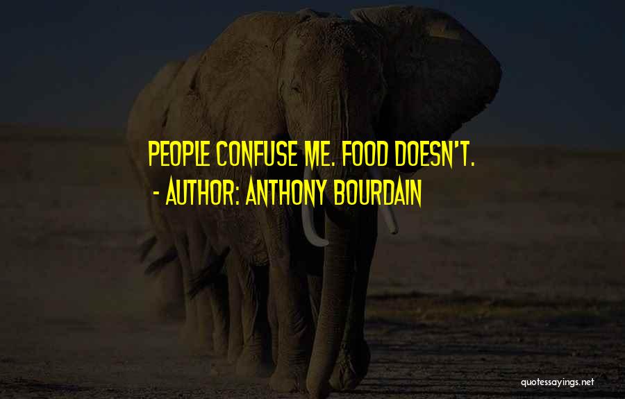 Anthony Bourdain Quotes: People Confuse Me. Food Doesn't.