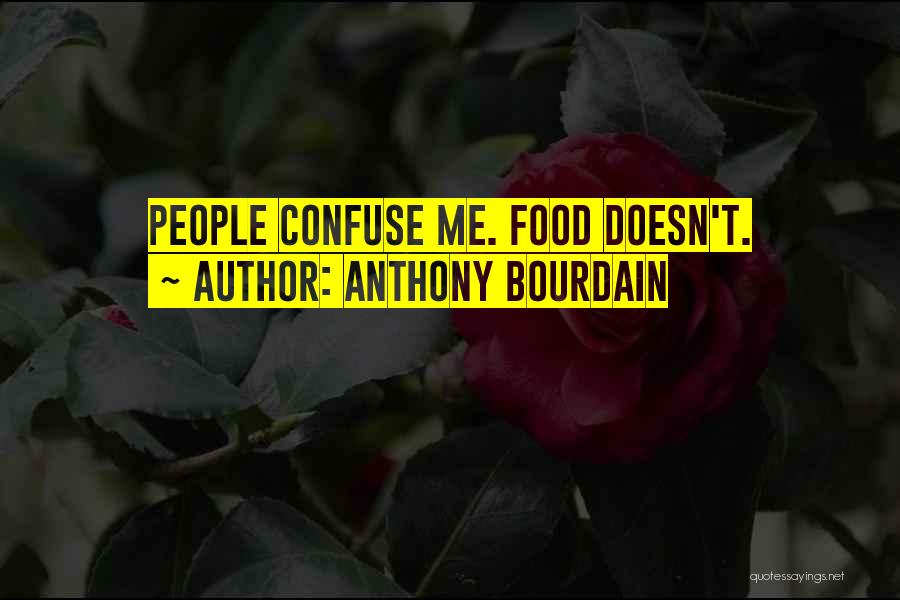 Anthony Bourdain Quotes: People Confuse Me. Food Doesn't.