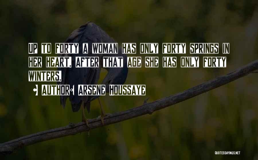Arsene Houssaye Quotes: Up To Forty A Woman Has Only Forty Springs In Her Heart. After That Age She Has Only Forty Winters.