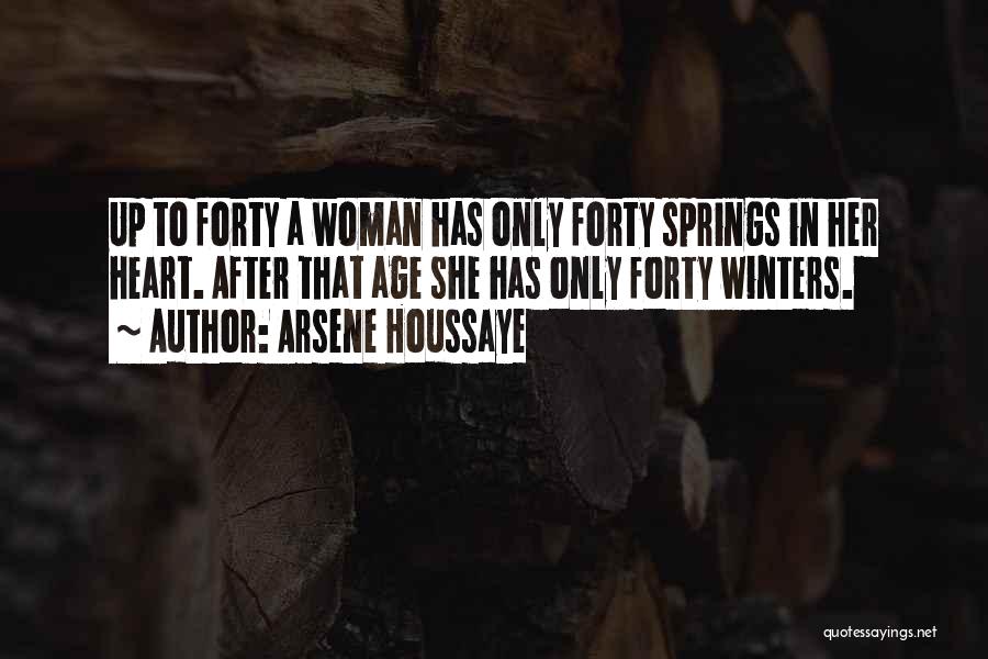 Arsene Houssaye Quotes: Up To Forty A Woman Has Only Forty Springs In Her Heart. After That Age She Has Only Forty Winters.