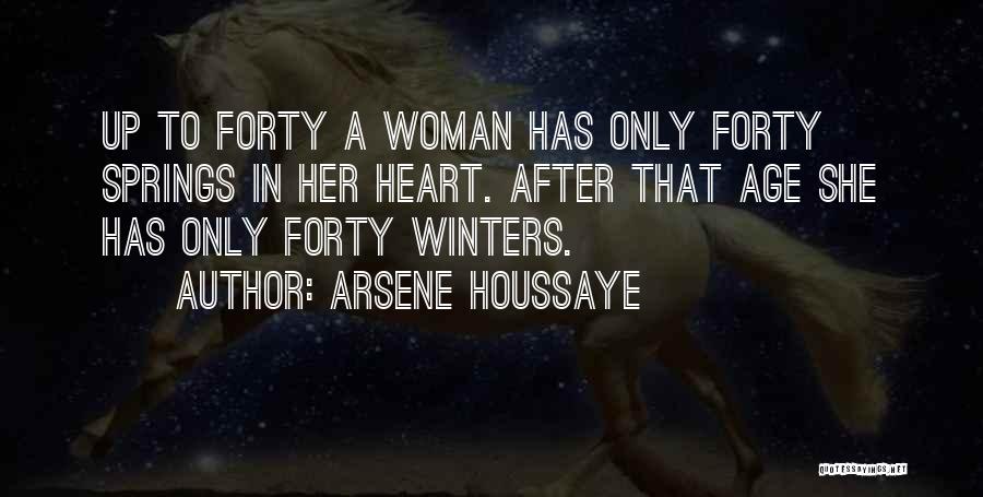 Arsene Houssaye Quotes: Up To Forty A Woman Has Only Forty Springs In Her Heart. After That Age She Has Only Forty Winters.