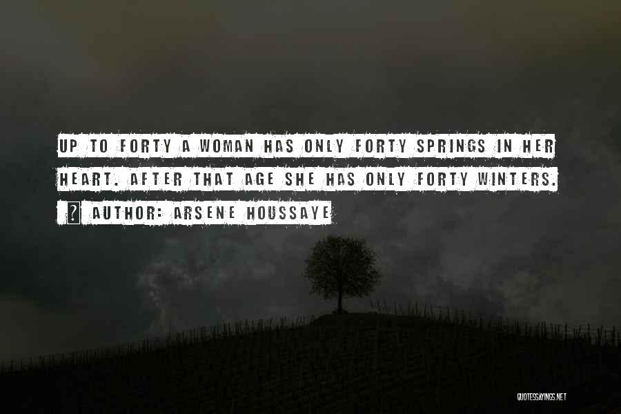 Arsene Houssaye Quotes: Up To Forty A Woman Has Only Forty Springs In Her Heart. After That Age She Has Only Forty Winters.