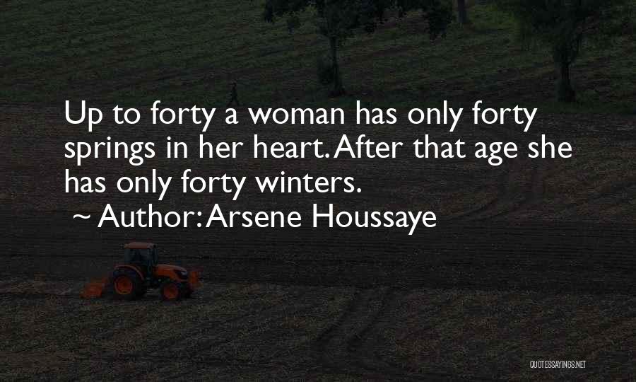 Arsene Houssaye Quotes: Up To Forty A Woman Has Only Forty Springs In Her Heart. After That Age She Has Only Forty Winters.