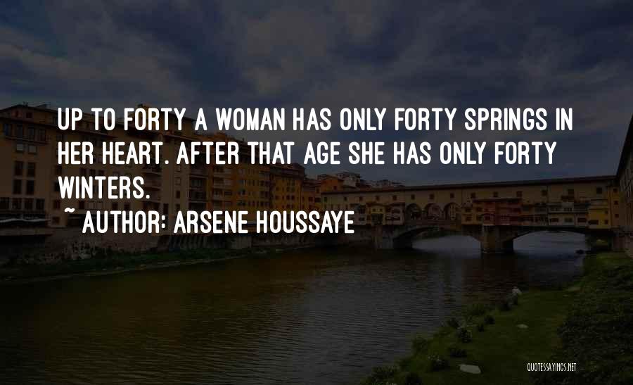 Arsene Houssaye Quotes: Up To Forty A Woman Has Only Forty Springs In Her Heart. After That Age She Has Only Forty Winters.