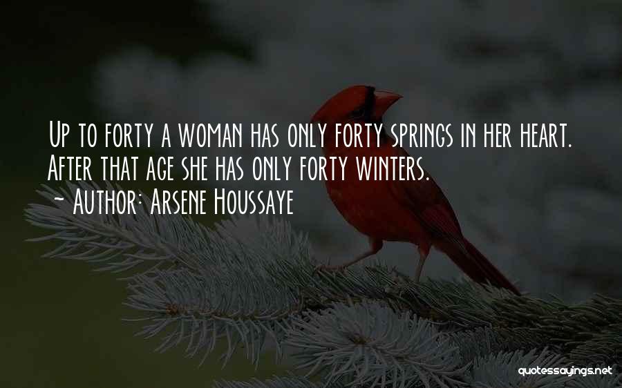 Arsene Houssaye Quotes: Up To Forty A Woman Has Only Forty Springs In Her Heart. After That Age She Has Only Forty Winters.