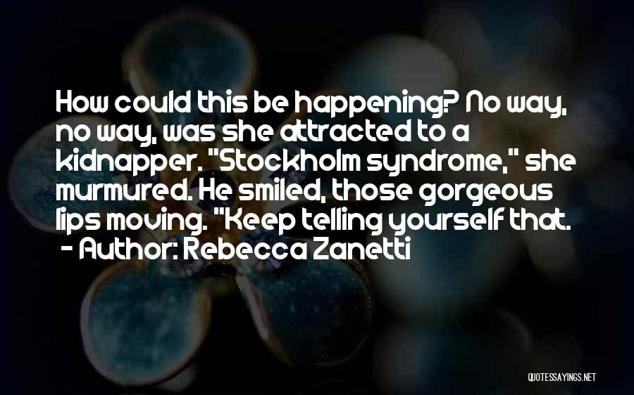 Rebecca Zanetti Quotes: How Could This Be Happening? No Way, No Way, Was She Attracted To A Kidnapper. Stockholm Syndrome, She Murmured. He