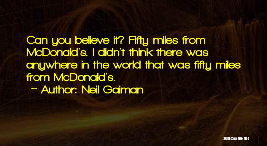 Neil Gaiman Quotes: Can You Believe It? Fifty Miles From Mcdonald's. I Didn't Think There Was Anywhere In The World That Was Fifty
