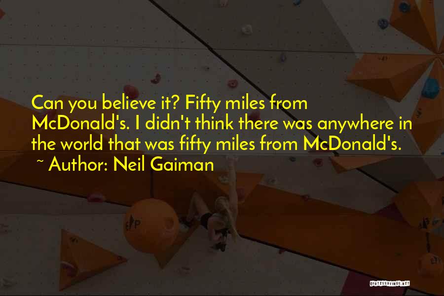 Neil Gaiman Quotes: Can You Believe It? Fifty Miles From Mcdonald's. I Didn't Think There Was Anywhere In The World That Was Fifty