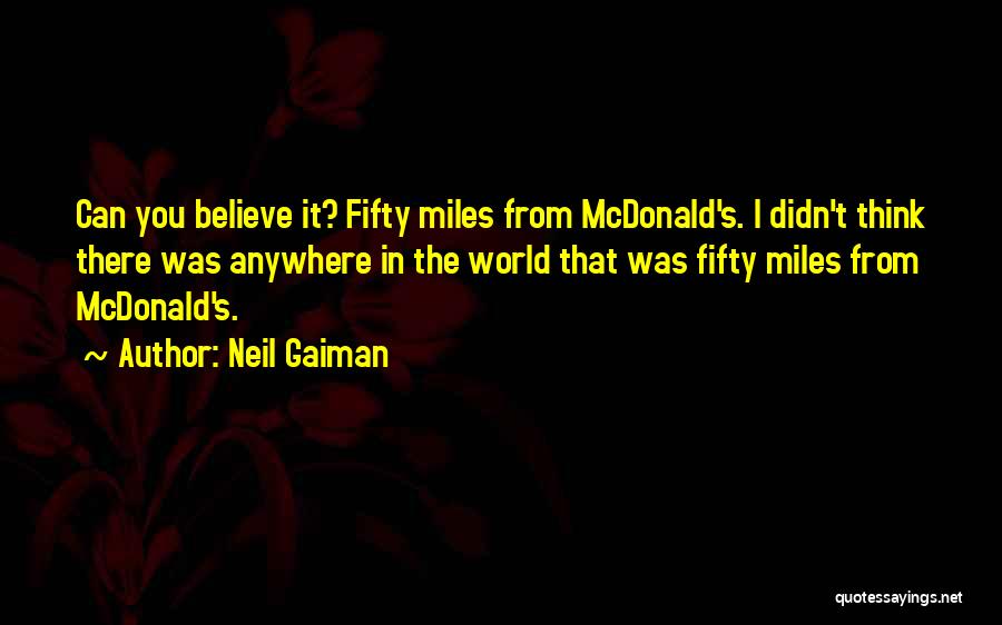 Neil Gaiman Quotes: Can You Believe It? Fifty Miles From Mcdonald's. I Didn't Think There Was Anywhere In The World That Was Fifty